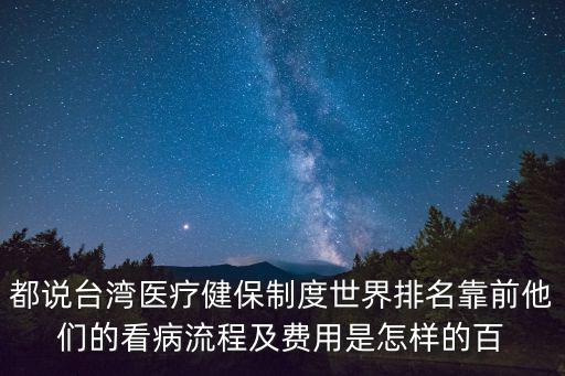 都說臺灣醫療健保制度世界排名靠前他們的看病流程及費用是怎樣的百