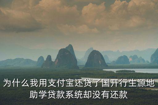 為什么我用支付寶還貸了國開行生源地助學貸款系統卻沒有還款