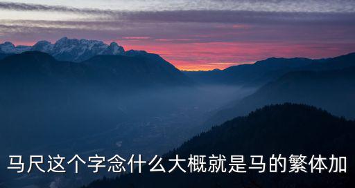 馬尺這個字念什么大概就是馬的繁體加