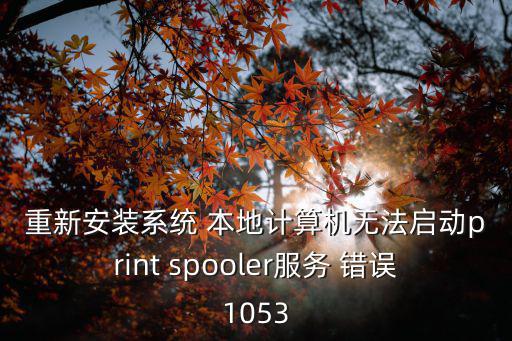 重新安裝系統(tǒng) 本地計算機無法啟動print spooler服務(wù) 錯誤1053