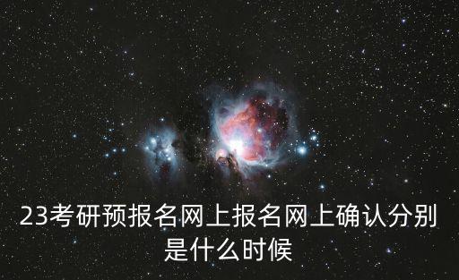 23考研預報名網上報名網上確認分別是什么時候