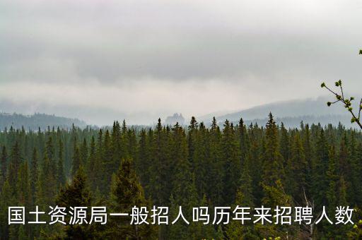 國土資源局一般招人嗎歷年來招聘人數