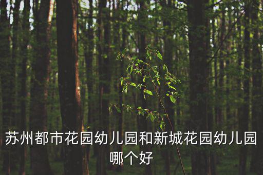 蘇州都市花園幼兒園和新城花園幼兒園哪個好