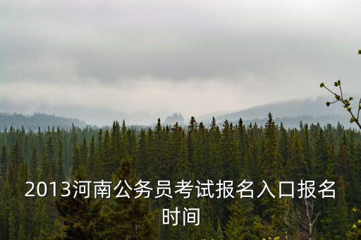 2013河南公務員考試報名入口報名時間