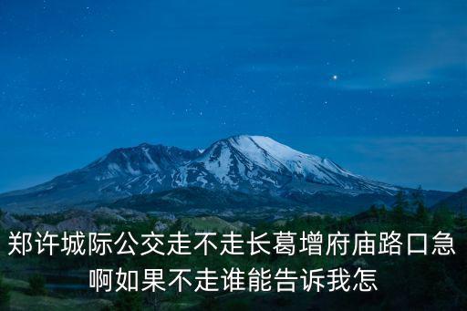 鄭許城際公交走不走長葛增府廟路口急啊如果不走誰能告訴我怎