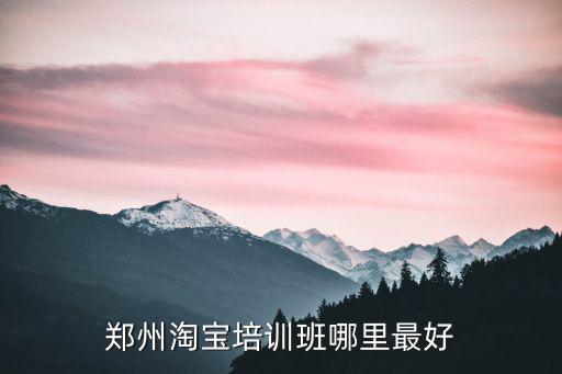 鄭州淘寶培訓(xùn)班哪里最好