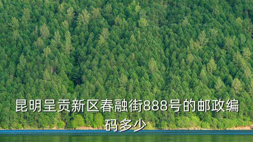 新區(qū)，昆明呈貢新區(qū)春融街888號的郵政編碼多少