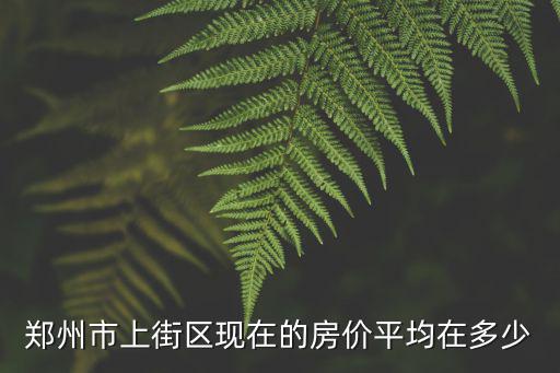 鄭州市上街區現在的房價平均在多少