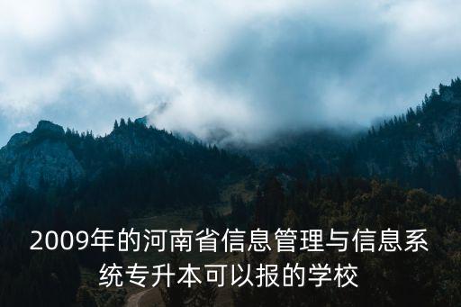 2009年的河南省信息管理與信息系統專升本可以報的學校