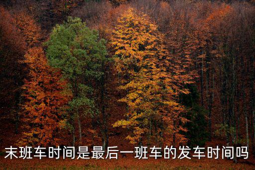 最后的末班車，末班車時間是最后一班車的發車時間嗎