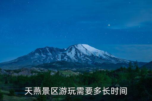 天燕景區游玩需要多長時間