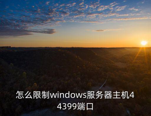 怎么限制windows服務器主機44399端口
