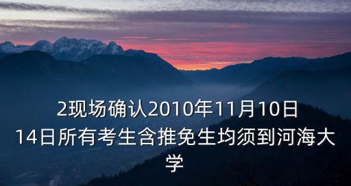  2現場確認2010年11月10日14日所有考生含推免生均須到河海大學