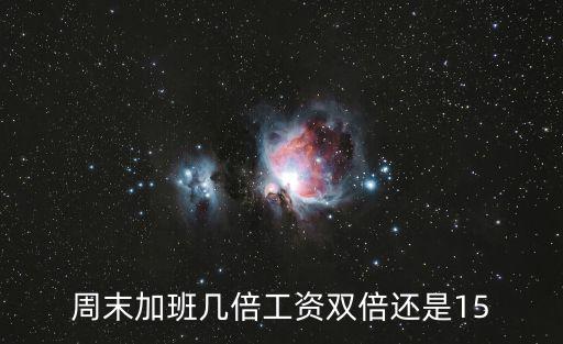 周末加班幾倍工資雙倍還是15