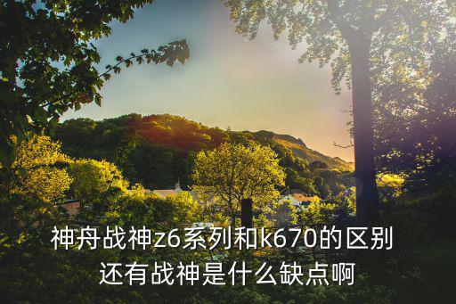 神舟戰神z6系列和k670的區別 還有戰神是什么缺點啊