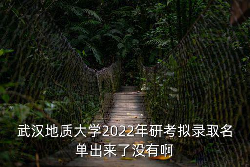 武漢地質大學2022年研考擬錄取名單出來了沒有啊