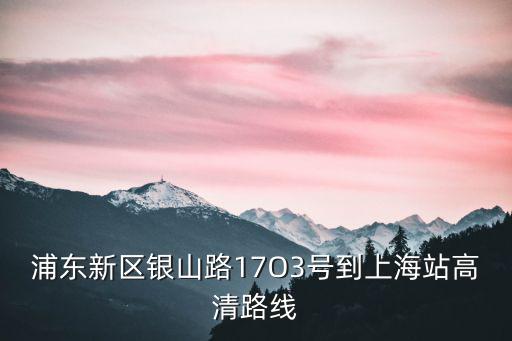 浦東新區(qū)銀山路17O3號(hào)到上海站高清路線
