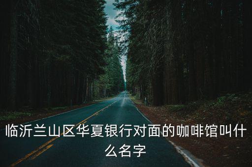 臨沂蘭山區(qū)華夏銀行對面的咖啡館叫什么名字