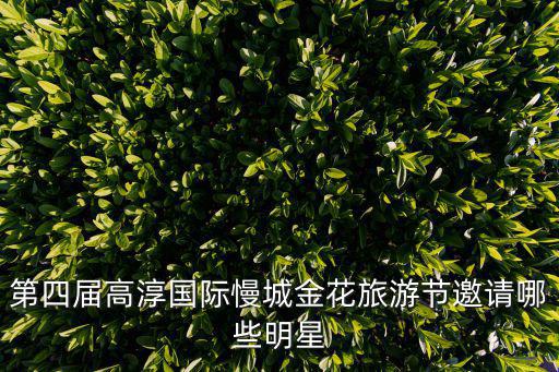 第四屆高淳國(guó)際慢城金花旅游節(jié)邀請(qǐng)哪些明星