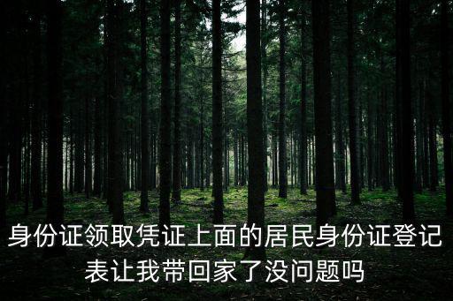 身份證領取憑證上面的居民身份證登記表讓我帶回家了沒問題嗎