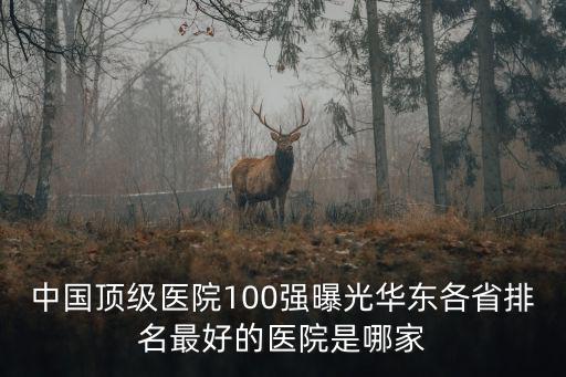 中國頂級醫院100強曝光華東各省排名最好的醫院是哪家