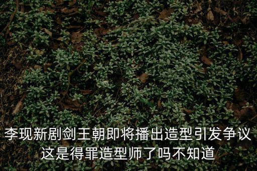 李現新劇劍王朝即將播出造型引發爭議這是得罪造型師了嗎不知道