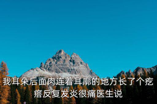 我耳朵后面肉連著耳廓的地方長了個疙瘩反復(fù)發(fā)炎很痛醫(yī)生說