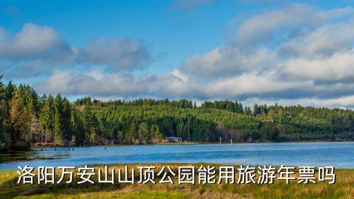 洛陽萬安山山頂公園能用旅游年票嗎