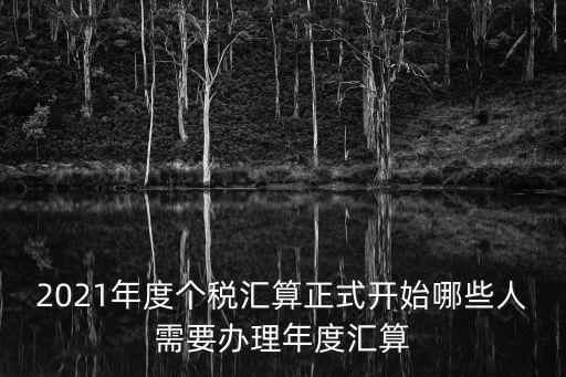 2021年度個稅匯算正式開始哪些人需要辦理年度匯算