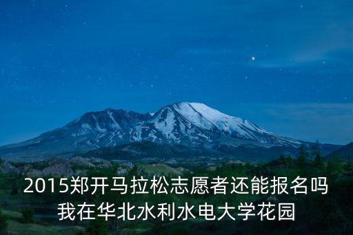 2015鄭開馬拉松志愿者還能報名嗎我在華北水利水電大學(xué)花園