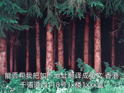 能否幫我把如下地址翻譯成英文 香港干諾道西118號1x樓1xxx室