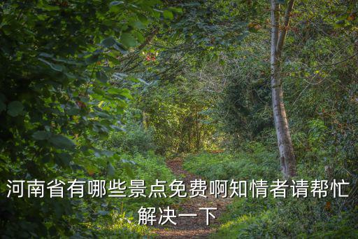 河南免費景點，河南省有哪些景點免費啊知情者請幫忙解決一下