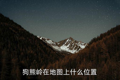 狗熊嶺地圖位置，狗熊嶺在地圖上什么位置