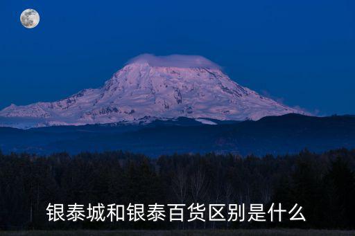 銀泰城，銀泰城和銀泰百貨區別是什么