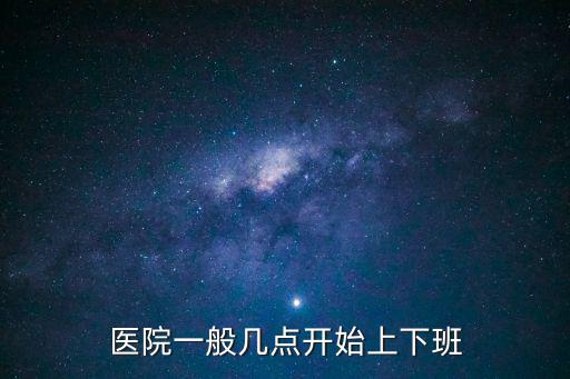 門診幾點上班，醫院一般幾點開始上下班
