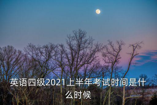 英語四級2021上半年考試時間是什么時候