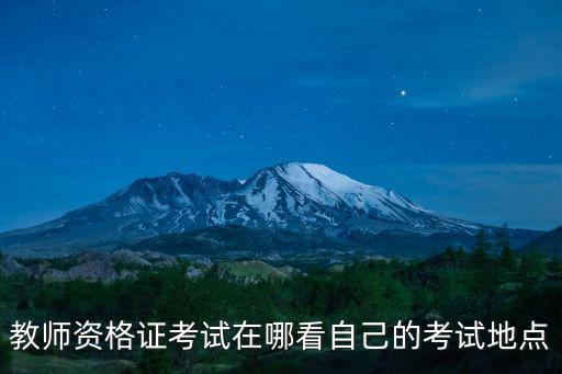 教師資格證考試在哪看自己的考試地點(diǎn)