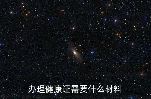 健康證辦理需要什么材料，辦理健康證需要什么材料