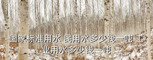 國家標準用水 民用水多少錢一噸 工業用水多少錢一噸