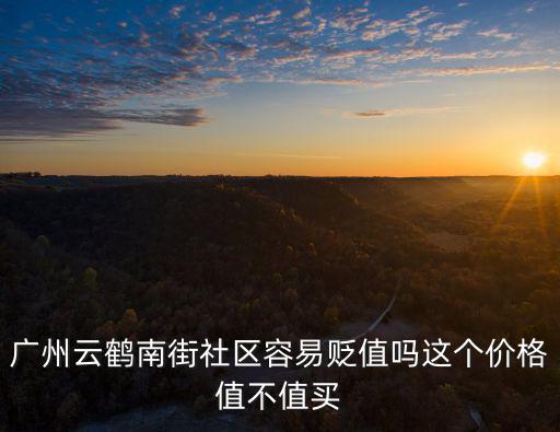 廣州云鶴南街社區容易貶值嗎這個價格值不值買