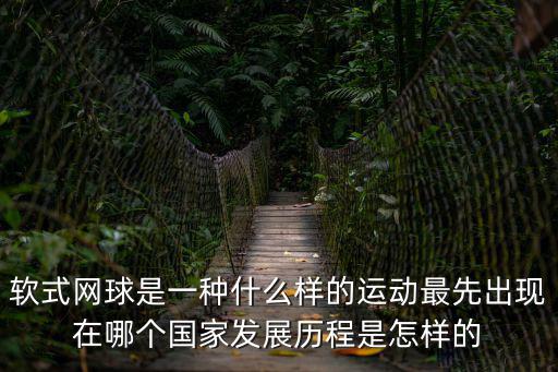 軟式網球是一種什么樣的運動最先出現在哪個國家發展歷程是怎樣的