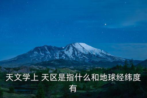 天文學上 天區是指什么和地球經緯度有
