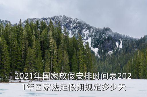 2021年國家放假安排時間表2021年國家法定假期規定多少天