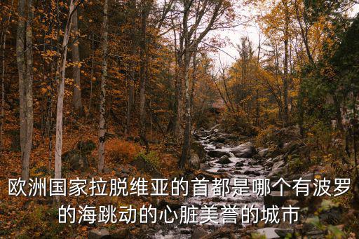 歐洲國家拉脫維亞的首都是哪個有波羅的海跳動的心臟美譽的城市