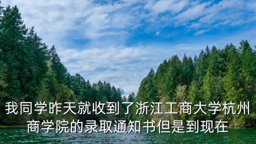 我同學昨天就收到了浙江工商大學杭州商學院的錄取通知書但是到現在