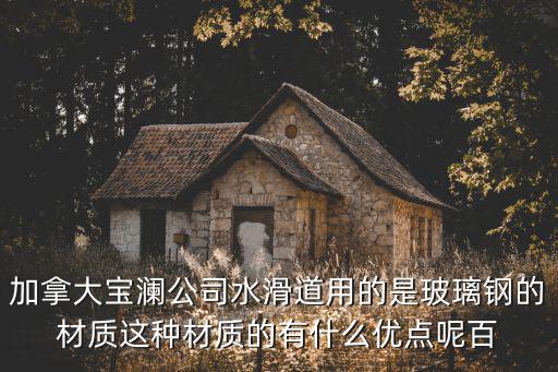 加拿大寶瀾公司水滑道用的是玻璃鋼的材質這種材質的有什么優點呢百