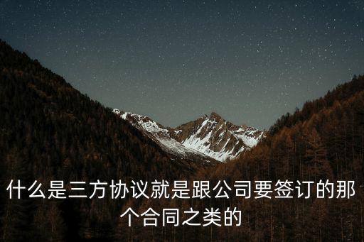 什么是三方協議就是跟公司要簽訂的那個合同之類的
