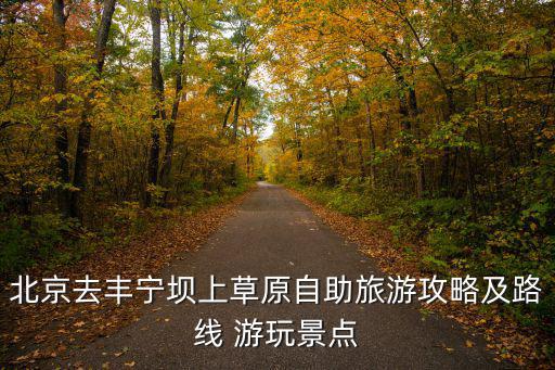 北京去豐寧壩上草原自助旅游攻略及路線 游玩景點