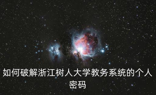 浙江樹人大學教務管理系統，如何破解浙江樹人大學教務系統的個人密碼