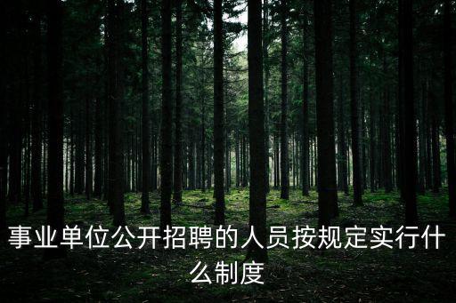 事業單位公開招聘的人員按規定實行什么制度